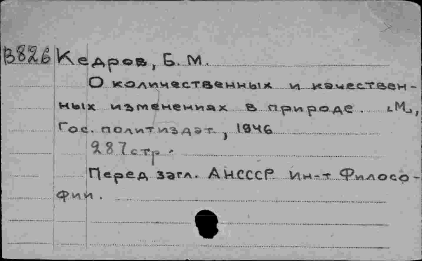 ﻿
Ик.е , Ь. М .....	_______________
О колич«ств«ныь!А и ..качествен-ных изменении к Вприроде, «.Ми Гос. полиТ'лъдэт. } 19Ч&..............
* 8 1стг > .......................
Перед ЗЭ<*л. А И СССР Ин-т Филосо